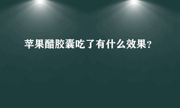 苹果醋胶囊吃了有什么效果？