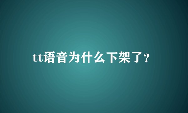 tt语音为什么下架了？