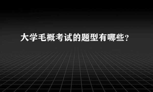 大学毛概考试的题型有哪些？