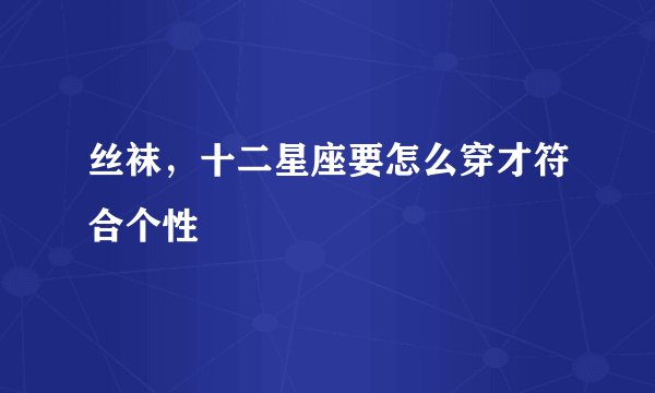 丝袜，十二星座要怎么穿才符合个性
