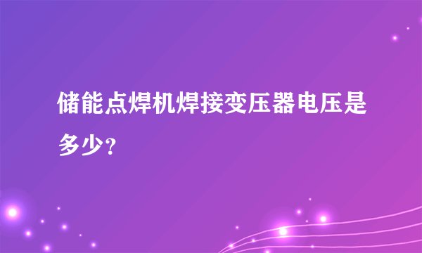 储能点焊机焊接变压器电压是多少？