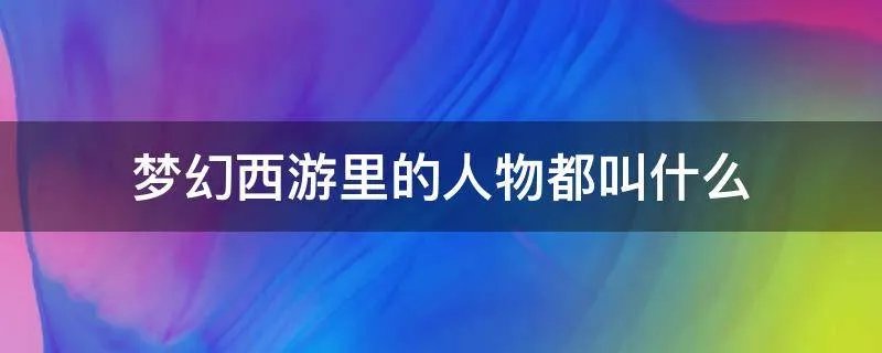 梦幻西游里的人物都叫什么