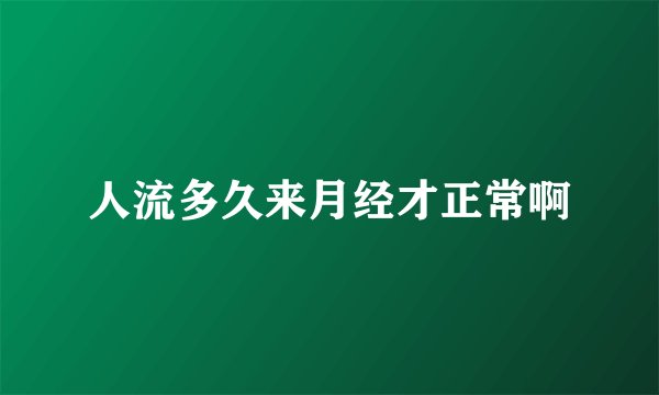 人流多久来月经才正常啊