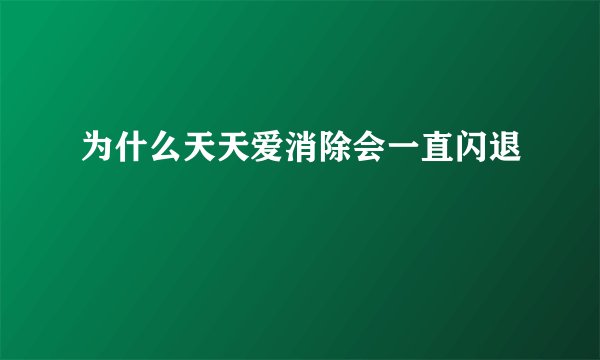 为什么天天爱消除会一直闪退