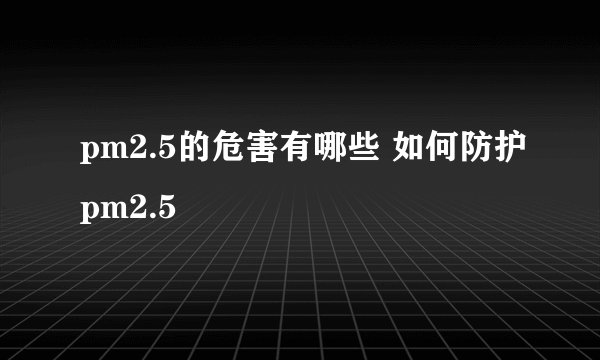 pm2.5的危害有哪些 如何防护pm2.5