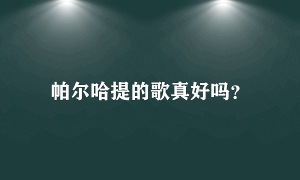 帕尔哈提的歌真好吗？