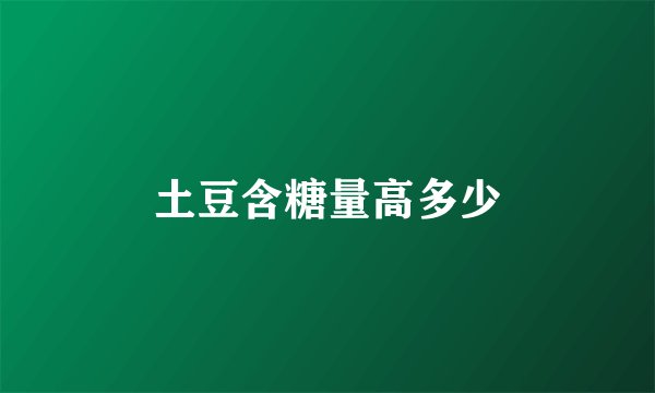 土豆含糖量高多少