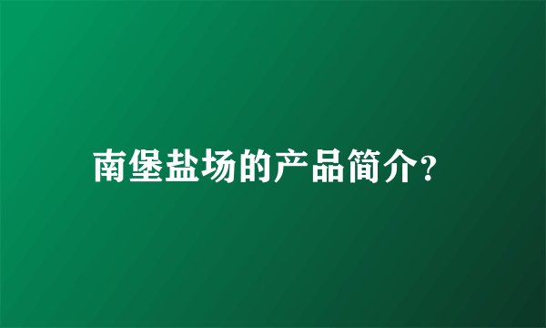 南堡盐场的产品简介？