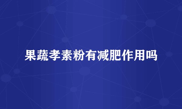 果蔬孝素粉有减肥作用吗