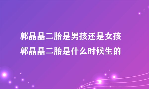 郭晶晶二胎是男孩还是女孩 郭晶晶二胎是什么时候生的