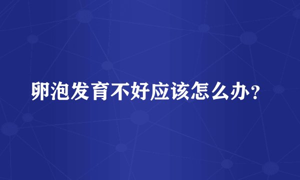 卵泡发育不好应该怎么办？