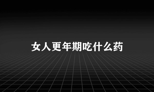 女人更年期吃什么药