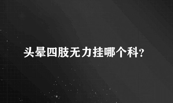 头晕四肢无力挂哪个科？