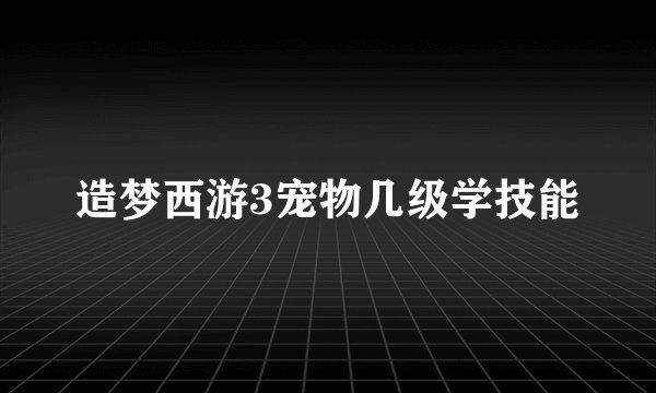 造梦西游3宠物几级学技能
