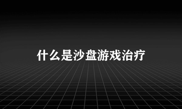 什么是沙盘游戏治疗