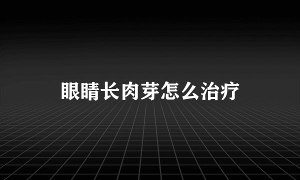 眼睛长肉芽怎么治疗