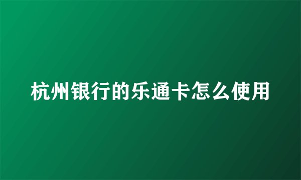 杭州银行的乐通卡怎么使用