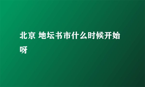 北京 地坛书市什么时候开始呀