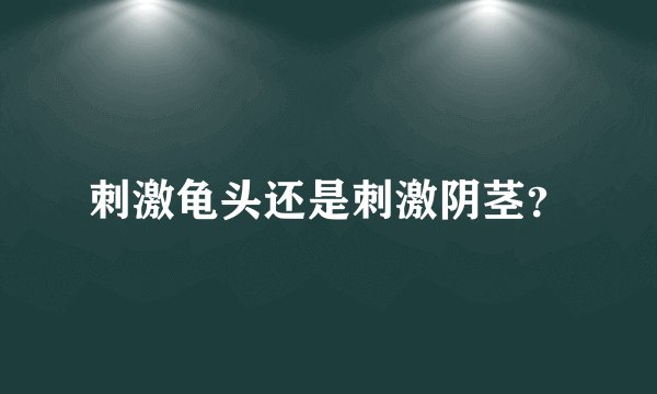 刺激龟头还是刺激阴茎？