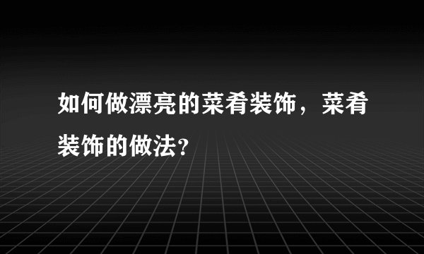 如何做漂亮的菜肴装饰，菜肴装饰的做法？