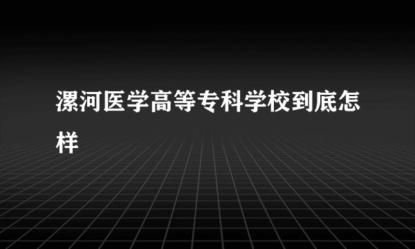 漯河医学高等专科学校到底怎样