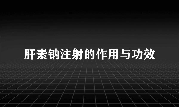 肝素钠注射的作用与功效