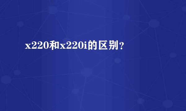 x220和x220i的区别？