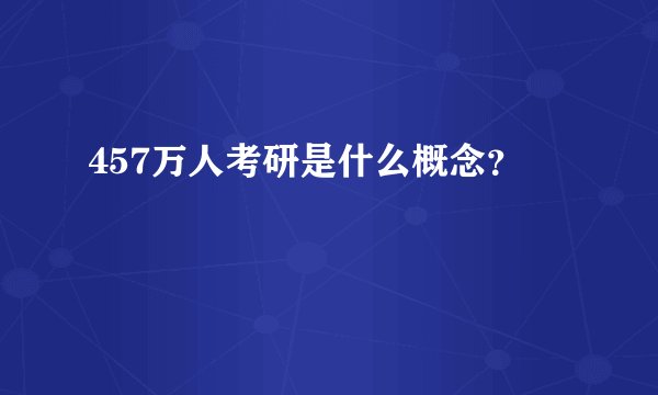 457万人考研是什么概念?