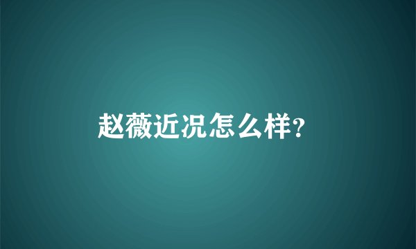 赵薇近况怎么样？