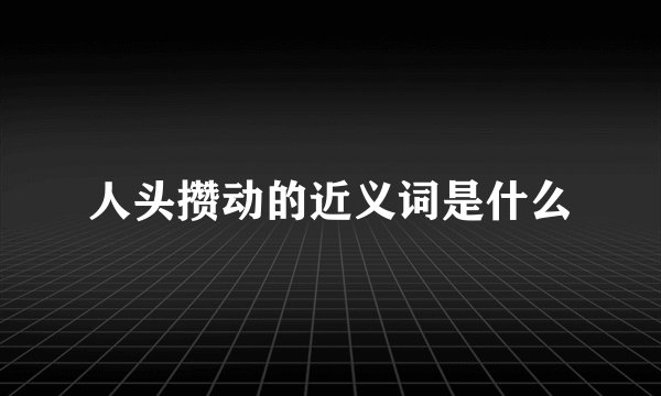 人头攒动的近义词是什么