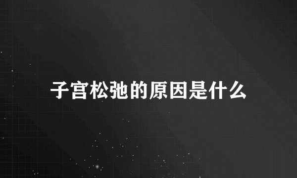 子宫松弛的原因是什么