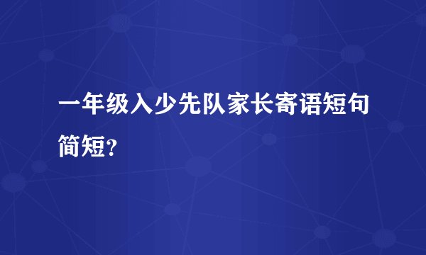 一年级入少先队家长寄语短句简短？