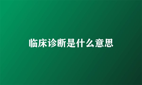 临床诊断是什么意思