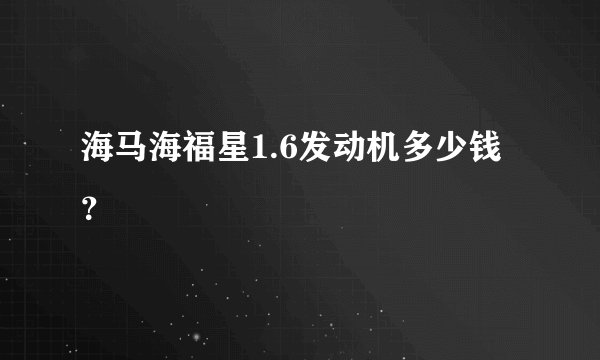 海马海福星1.6发动机多少钱？
