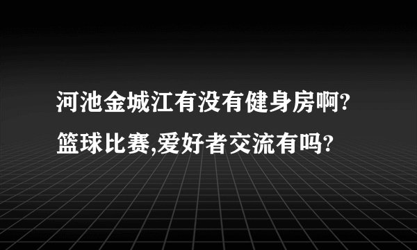 河池金城江有没有健身房啊?篮球比赛,爱好者交流有吗?