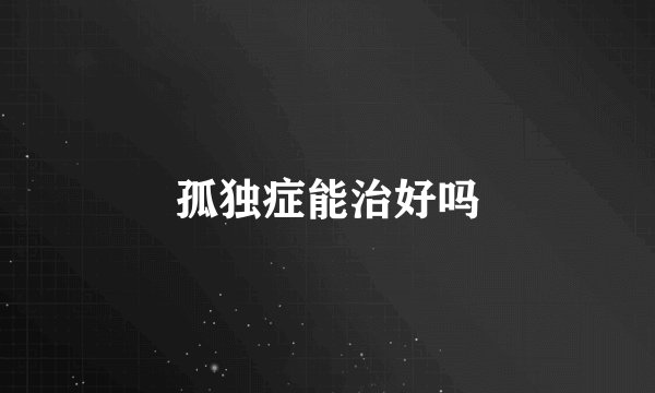 孤独症能治好吗