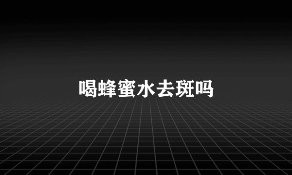 喝蜂蜜水去斑吗