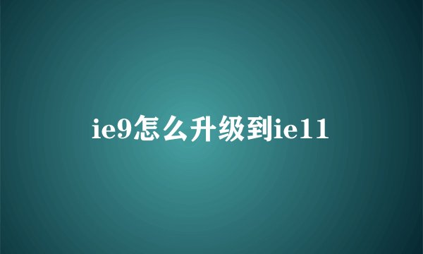 ie9怎么升级到ie11