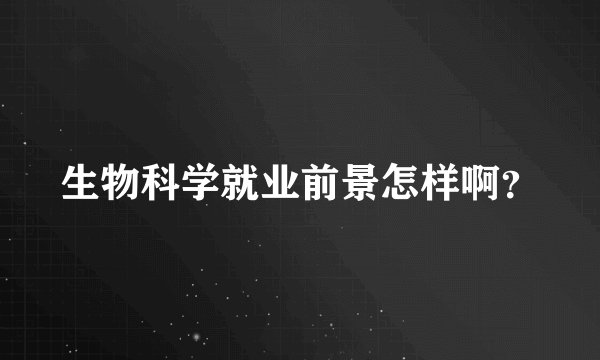 生物科学就业前景怎样啊？
