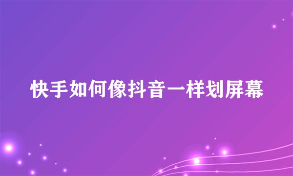 快手如何像抖音一样划屏幕