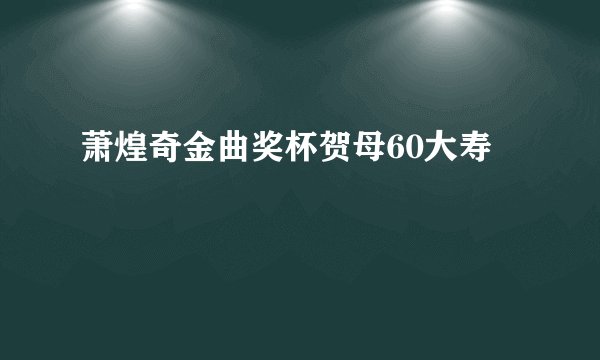 萧煌奇金曲奖杯贺母60大寿