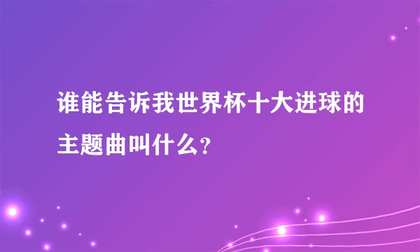 谁能告诉我世界杯十大进球的主题曲叫什么？