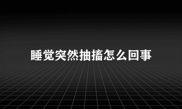 睡觉突然抽搐怎么回事