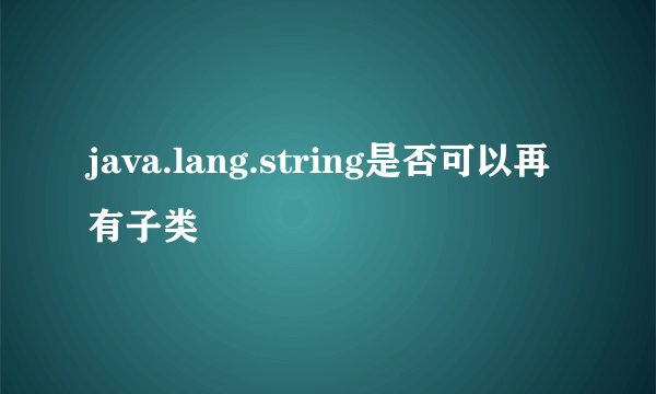java.lang.string是否可以再有子类