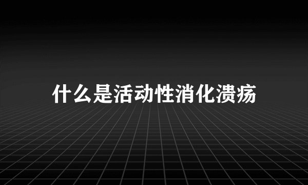 什么是活动性消化溃疡