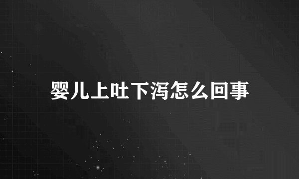 婴儿上吐下泻怎么回事