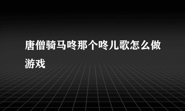 唐僧骑马咚那个咚儿歌怎么做游戏