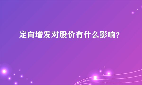 定向增发对股价有什么影响？