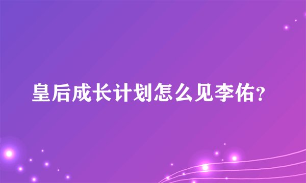皇后成长计划怎么见李佑?