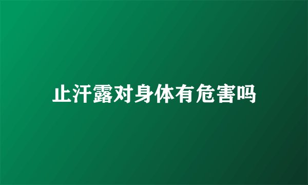 止汗露对身体有危害吗